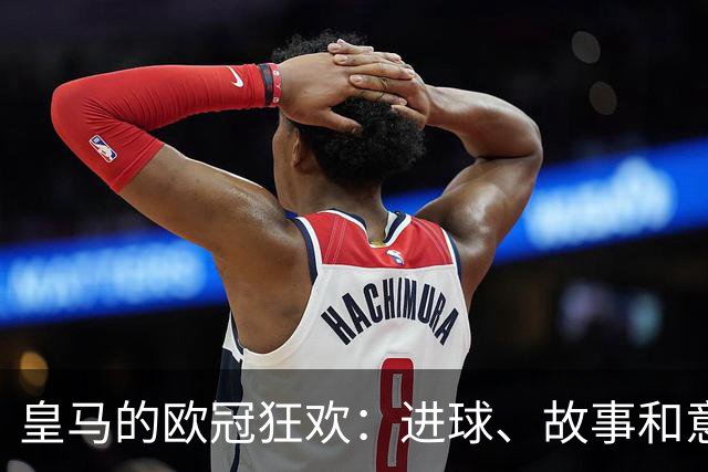 皇马的欧冠狂欢：进球、故事和意外的“看衰